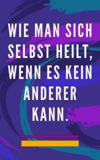 Wie man sich selbst heilt, wenn es kein anderer kann.