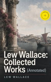 Lew Wallace: Collected Works (Annotated)