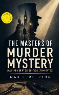 The Masters of Murder Mystery - Max Pemberton Edition (Annotated)
