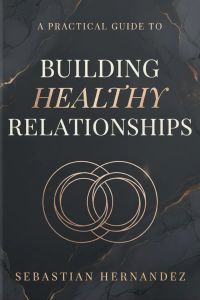 The Practical Guide of Building Healthy Relationships 