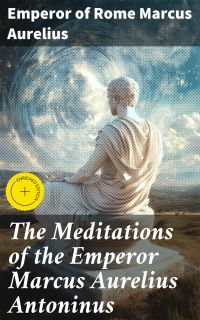 The Meditations of the Emperor Marcus Aurelius Antoninus