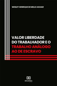 Valor Liberdade do Trabalhador e o trabalho análogo ao de escravo
