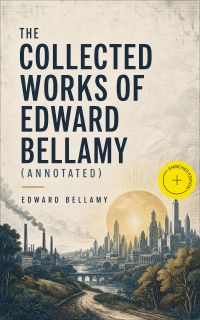 The Collected Works of Edward Bellamy (Annotated)