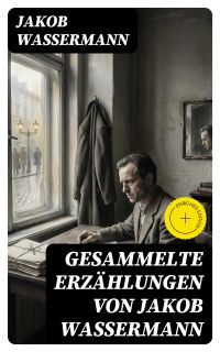 Gesammelte Erzählungen von Jakob Wassermann