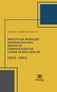 Impacto da Migração Venezuelana nos Índices de Criminalidade na Cidade de Boa Vista-RR (2019 – 2021)