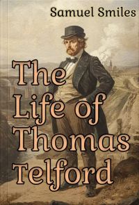 The Life of Thomas Telford civil engineer with an introductory history of roads and travelling in Great Britian 