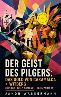 Der Geist des Pilgers: Das Gold von Caxamalca + Witberg (Historische Romane) (Kommentiert)