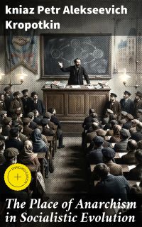 The Place of Anarchism in Socialistic Evolution
