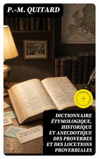 Dictionnaire étymologique, historique et anecdotique des proverbes et des locutions proverbiales