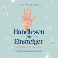 Handlesen für Einsteiger - Entdecken Sie Ihr wahres ICH: Das Praxisbuch zur Enthüllung Ihrer Persönlichkeit, verborgener Potentiale und Lebensaufgabe durch Handlinienlesen