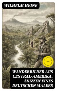 Wanderbilder aus Central-Amerika. Skizzen eines deutschen Malers