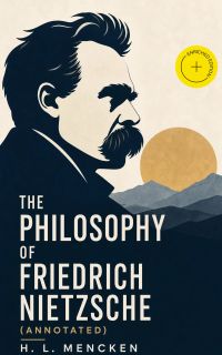 The Philosophy of Friedrich Nietzsche (Annotated)
