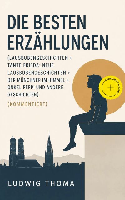 Die besten Erzählungen (Lausbubengeschichten + Tante Frieda: Neue Lausbubengeschichten + Der Münchner im Himmel + Onkel Peppi und andere Geschichten) (Kommentiert)