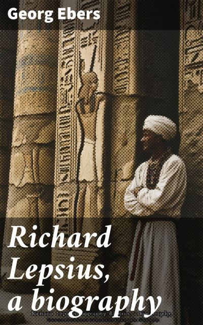 Richard Lepsius, a biography