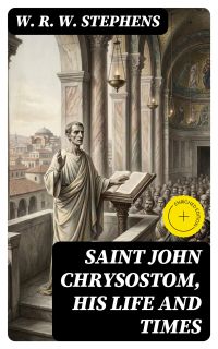 Saint John Chrysostom, His Life and Times