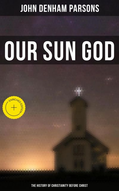 Our Sun God - The History of Christianity Before Christ