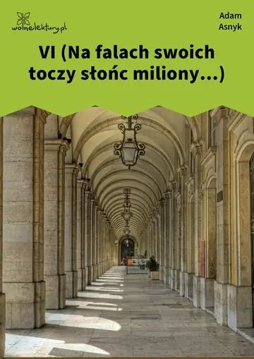 VI (Na falach swoich toczy słońc miliony...)