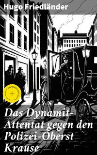 Das Dynamit-Attentat gegen den Polizei-Oberst Krause