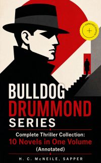 BULLDOG DRUMMOND SERIES - Complete Thriller Collection: 10 Novels in One Volume (Annotated)