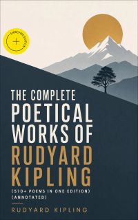 The Complete Poetical Works of Rudyard Kipling (570+ Poems in One Edition) (Annotated)