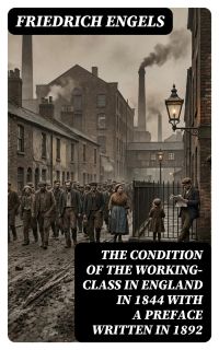 The Condition of the Working-Class in England in 1844 with a Preface written in 1892