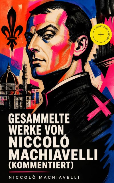 Gesammelte Werke von Niccolò Machiavelli (Kommentiert)
