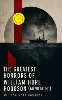 The Greatest Horrors of William Hope Hodgson (Annotated)