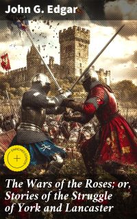 The Wars of the Roses; or, Stories of the Struggle of York and Lancaster