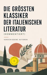 Die größten Klassiker der italienischen Literatur (Kommentiert)