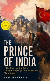 THE PRINCE OF INDIA – The Story of the Fall of Constantinople (Historical Novel) (Annotated)