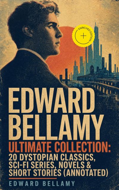 EDWARD BELLAMY Ultimate Collection: 20 Dystopian Classics, Sci-Fi Series, Novels & Short Stories (Annotated)
