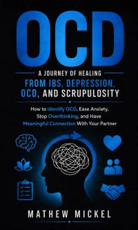 OCD: A Journey of Healing from IBS, Depression, OCD, and Scrupulosity (How to Identify OCD, Ease Anxiety, Stop Overthinking, and Have Meaningful Connection With Your Partner)