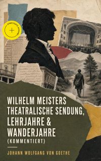 Wilhelm Meisters theatralische Sendung, Lehrjahre & Wanderjahre (Kommentiert)