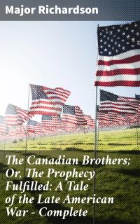 The Canadian Brothers; Or, The Prophecy Fulfilled: A Tale of the Late American War — Complete