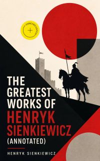 The Greatest Works of Henryk Sienkiewicz (Annotated)