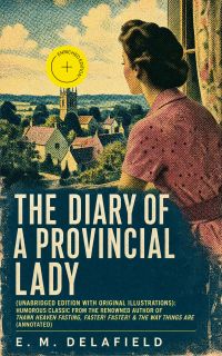 The Diary of a Provincial Lady (Unabridged Edition With Original Illustrations): Humorous Classic From the Renowned Author of Thank Heaven Fasting, Faster! Faster! & The Way Things Are (Annotated)