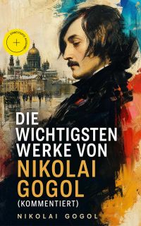 Die wichtigsten Werke von Nikolai Gogol (Kommentiert)