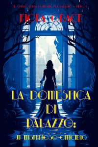 La Domestica Di Palazzo: Un Misterioso Omicidio (Il Giallo Della Domestica Di Palazzo – Libro 1)