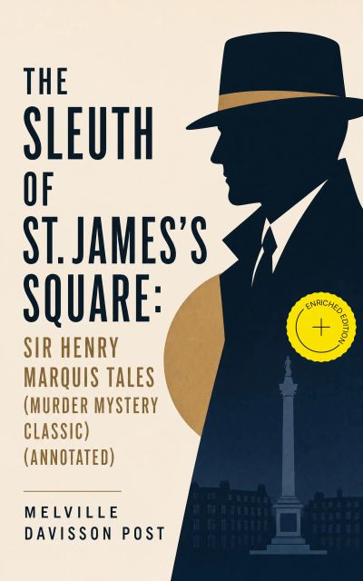 THE SLEUTH OF ST. JAMES'S SQUARE: Sir Henry Marquis Tales (Murder Mystery Classic) (Annotated)