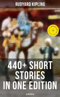 Rudyard Kipling: 440+ Short Stories in One Edition (Illustrated)