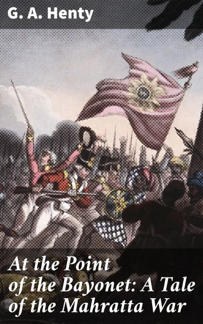 At the Point of the Bayonet: A Tale of the Mahratta War