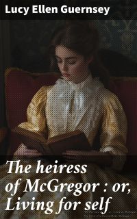 The heiress of McGregor : or, Living for self
