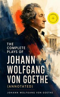 The Complete Plays of Johann Wolfgang von Goethe (Annotated)