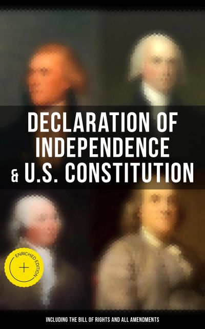 Declaration of Independence & U.S. Constitution (Including the Bill of Rights and All Amendments)