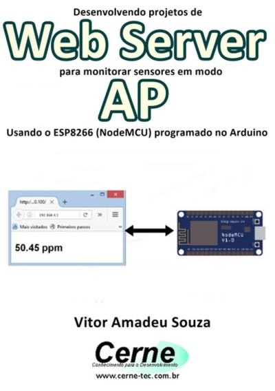 Desenvolvendo Projetos De Web Server Para Monitorar Sensores Em Modo Ap  Usando O Esp8266 (nodemcu) Programado No Arduino