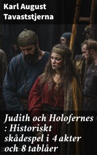 Judith och Holofernes : Historiskt skådespel i 4 akter och 8 tablåer