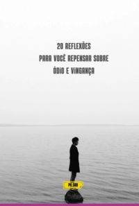 20 Reflexões Para Você Repensar Sobre Ódio E Vingança