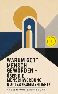 Warum Gott Mensch geworden - Über die Menschwerdung Gottes (Kommentiert)