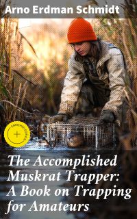 The Accomplished Muskrat Trapper: A Book on Trapping for Amateurs