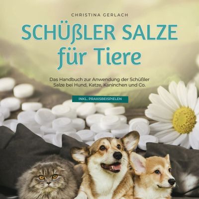 Schüßler Salze für Tiere: Das Handbuch zur Anwendung der Schüßler Salze bei Hund, Katze, Kaninchen und Co. - inkl. Praxisbeispielen